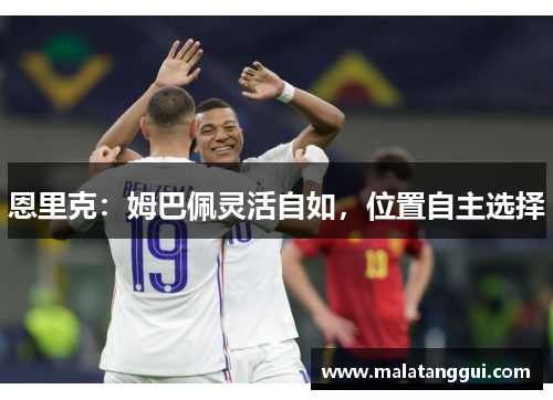 恩里克：姆巴佩灵活自如，位置自主选择