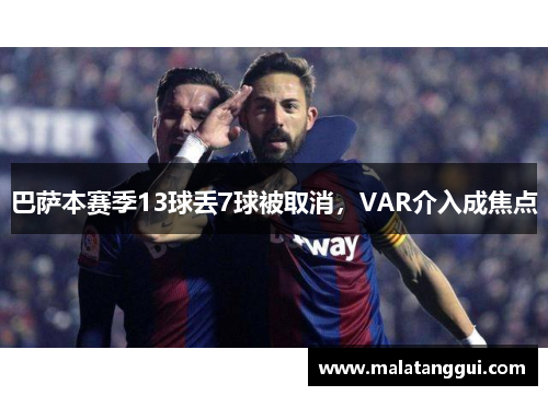 巴萨本赛季13球丢7球被取消，VAR介入成焦点