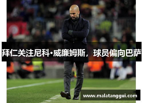 拜仁关注尼科·威廉姆斯，球员偏向巴萨