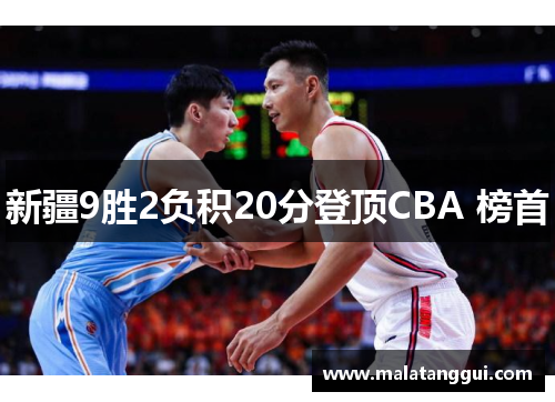 新疆9胜2负积20分登顶CBA 榜首